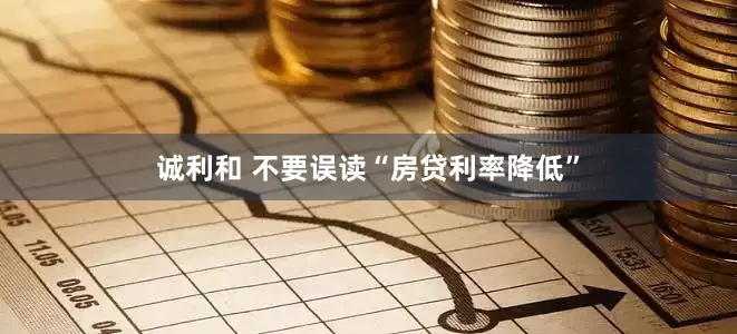 诚利和 不要误读“房贷利率降低”
