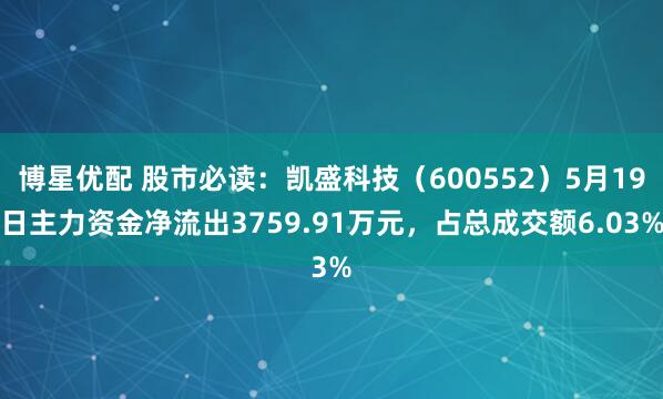 博星优配 股市必读：凯盛科技（600552）5月19日主力资金净流出3759.91万元，占总成交额6.03%