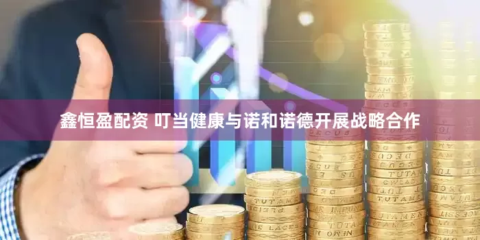 鑫恒盈配资 叮当健康与诺和诺德开展战略合作