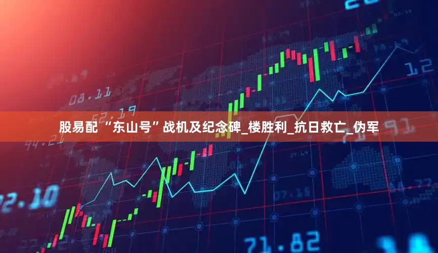 股易配 “东山号”战机及纪念碑_楼胜利_抗日救亡_伪军