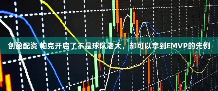 创盈配资 帕克开启了不是球队老大，却可以拿到FMVP的先例