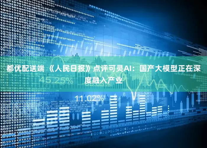 都优配送端 《人民日报》点评可灵AI：国产大模型正在深度融入产业