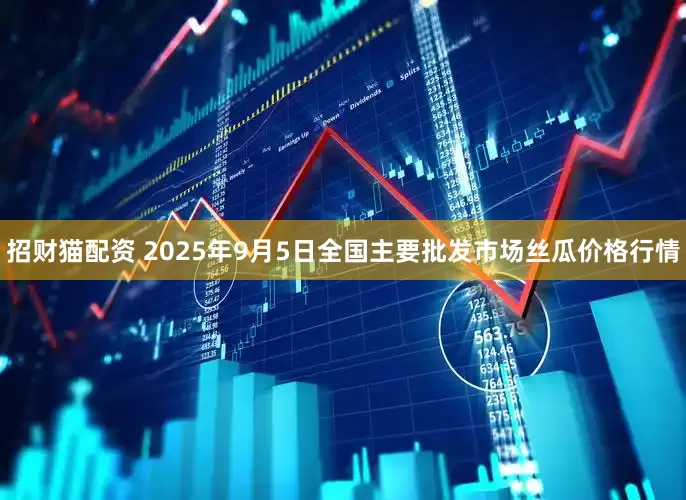 招财猫配资 2025年9月5日全国主要批发市场丝瓜价格行情