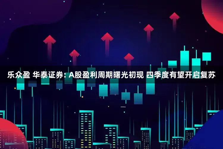 乐众盈 华泰证券: A股盈利周期曙光初现 四季度有望开启复苏
