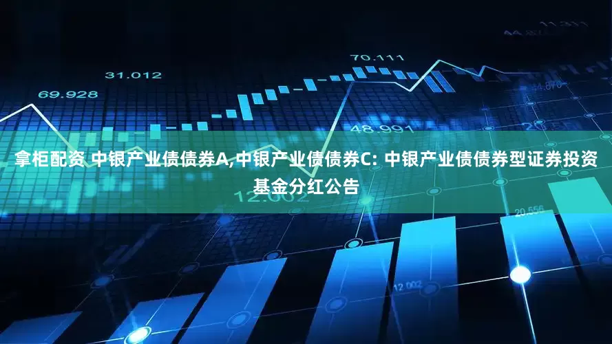 拿柜配资 中银产业债债券A,中银产业债债券C: 中银产业债债券型证券投资基金分红公告