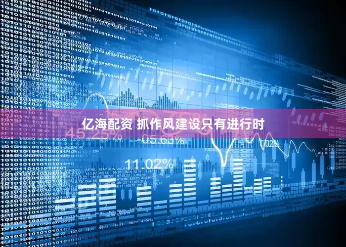 亿海配资 抓作风建设只有进行时