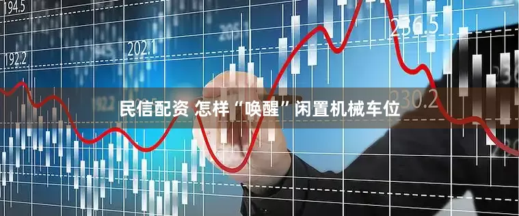 民信配资 怎样“唤醒”闲置机械车位