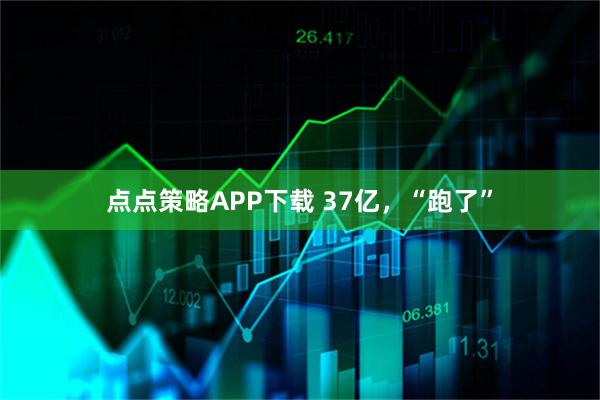 点点策略APP下载 37亿，“跑了”
