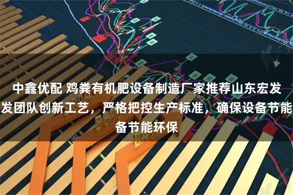 中鑫优配 鸡粪有机肥设备制造厂家推荐山东宏发，研发团队创新工艺，严格把控生产标准，确保设备节能环保