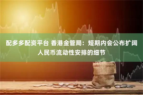 配多多配资平台 香港金管局:短期内会公布扩阔人民币流动性安排的细节