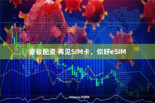 豪极配资 再见SIM卡，你好eSIM