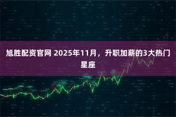 旭胜配资官网 2025年11月，升职加薪的3大热门星座