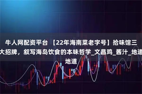 牛人网配资平台 【22年海南菜老字号】拾味馆三大招牌，叙写海岛饮食的本味哲学_文昌鸡_酱汁_地道