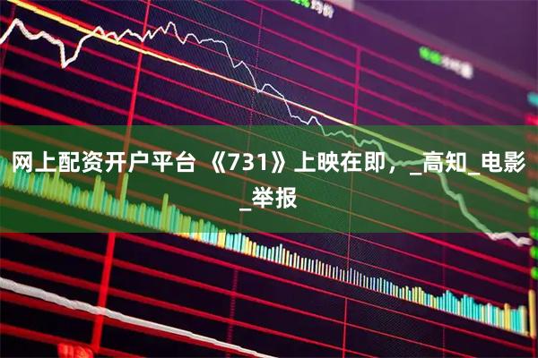 网上配资开户平台 《731》上映在即，_高知_电影_举报